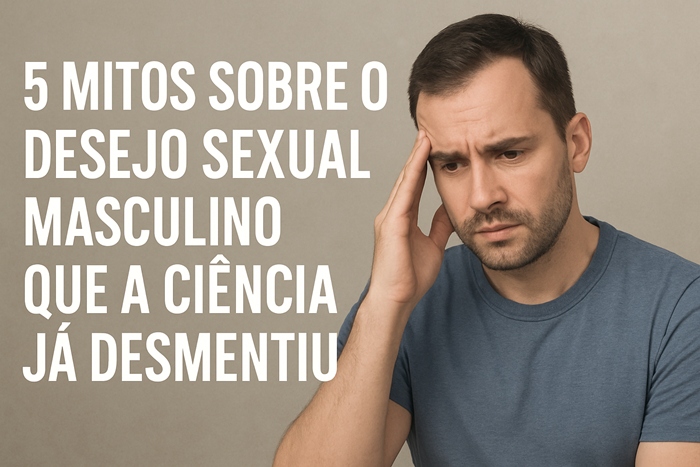 Desejo Sexual Masculino: 5 Mitos que a Ciência Já Desmentiu